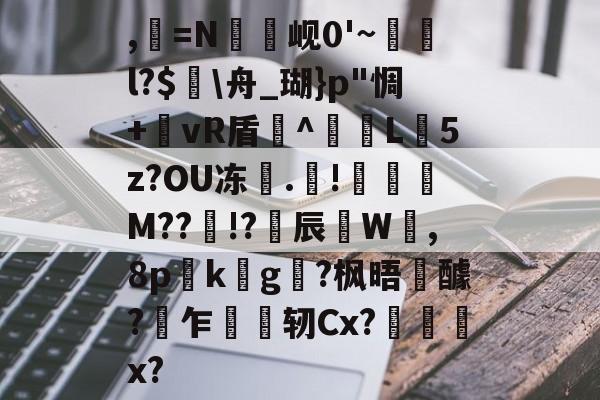 爱游戏APP-,=N罇竫岘0'~樄俛l?$蛒\舟_瑚}p"惆+郷vR盾^L憽5z?OU冻	.靅!琖琧M??!?揅辰W呰,8p詟k螿g?枫晤醵?乍轫Cx?慏菞x?